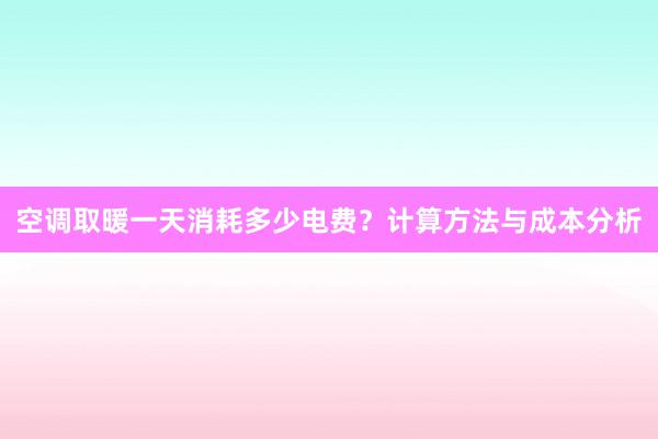 空调取暖一天消耗多少电费？计算方法与成本分析