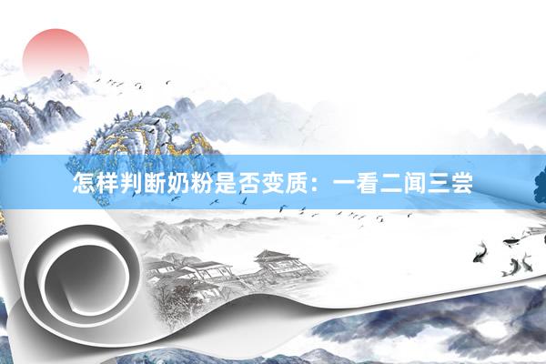怎样判断奶粉是否变质：一看二闻三尝