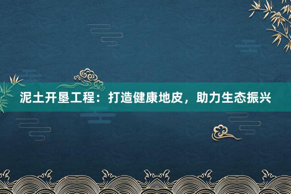 泥土开垦工程：打造健康地皮，助力生态振兴